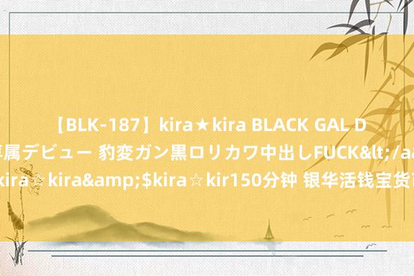 【BLK-187】kira★kira BLACK GAL DEBUT 日焼け黒ギャル専属デビュー 豹変ガン黒ロリカワ中出しFUCK</a>2014-10-19kira☆kira&$kira☆kir150分钟 银华活钱宝货币阛阓基金基金居品贵寓撮要更新