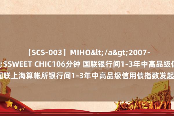 【SCS-003】MIHO</a>2007-01-10h.m.p&$SWEET CHIC106分钟 国联银行间1-3年中高品级信用债指数E: 国联上海算帐所银行间1-3年中高品级信用债指数发起式证券投资基金(E类份额)基金家具府上纲领更新