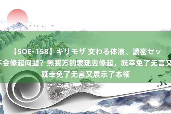 【SOE-158】ギリモザ 交わる体液、濃密セックス Ami 不会修起问题？照我方的表现去修起，既幸免了无言又展示了本领