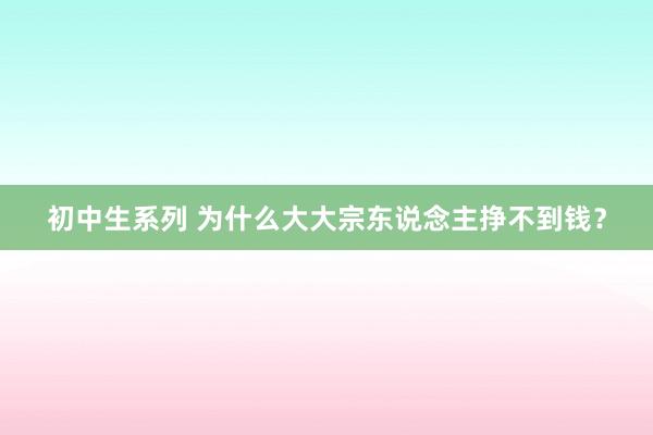 初中生系列 为什么大大宗东说念主挣不到钱？