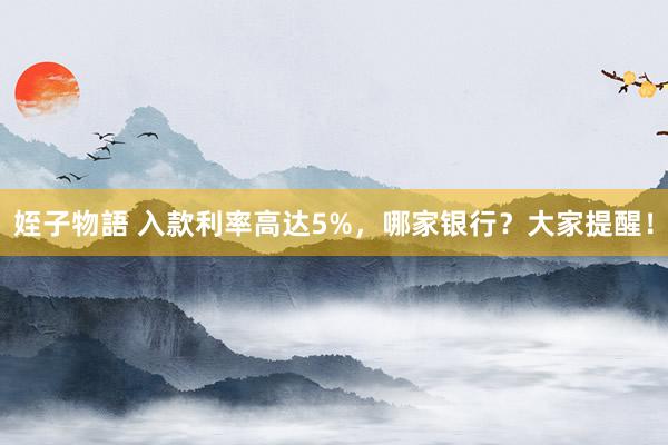 姪子物語 入款利率高达5%，哪家银行？大家提醒！