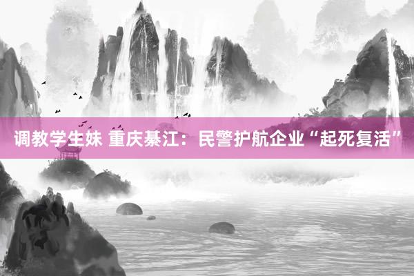 调教学生妹 重庆綦江：民警护航企业“起死复活”