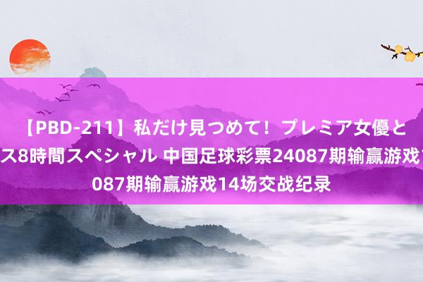 【PBD-211】私だけ見つめて！プレミア女優と主観でセックス8時間スペシャル 中国足球彩票24087期输赢游戏14场交战纪录