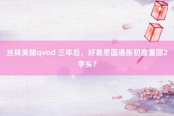 丝袜美腿qvod 三年后，好意思国通胀初度重回2字头？