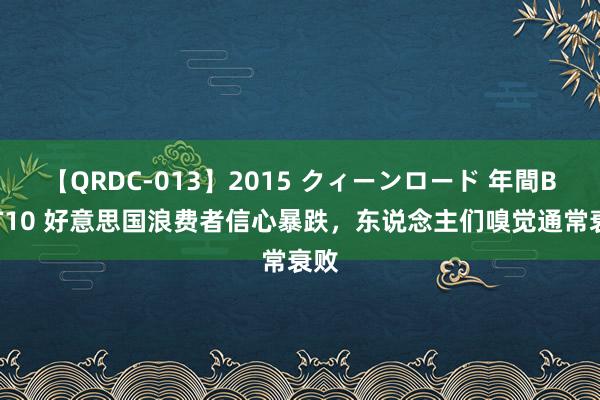 【QRDC-013】2015 クィーンロード 年間BEST10 好意思国浪费者信心暴跌，东说念主们嗅觉通常衰败