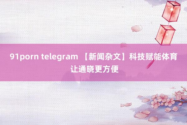 91porn telegram 【新闻杂文】科技赋能体育 让通晓更方便