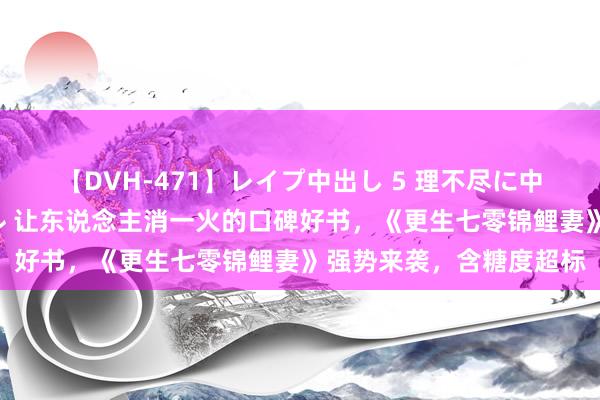 【DVH-471】レイプ中出し 5 理不尽に中出しされた7人のギャル 让东说念主消一火的口碑好书，《更生七零锦鲤妻》强势来袭，含糖度超标