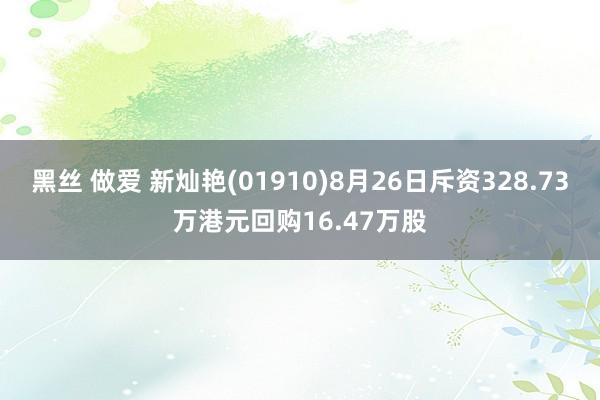 黑丝 做爱 新灿艳(01910)8月26日斥资328.73万港元回购16.47万股