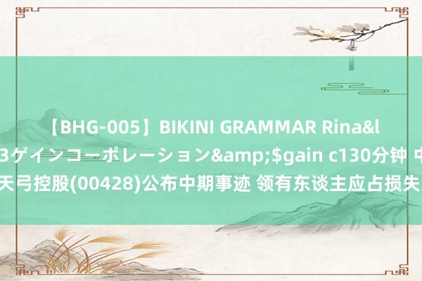 【BHG-005】BIKINI GRAMMAR Rina</a>2017-04-23ゲインコーポレーション&$gain c130分钟 中国天弓控股(00428)公布中期事迹 领有东谈主应占损失约为1900万港元 同比盈转亏