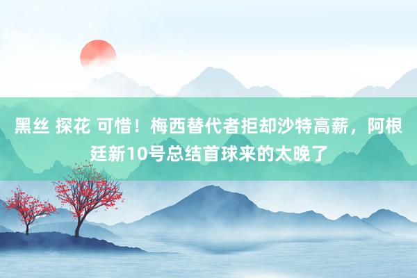 黑丝 探花 可惜！梅西替代者拒却沙特高薪，阿根廷新10号总结首球来的太晚了