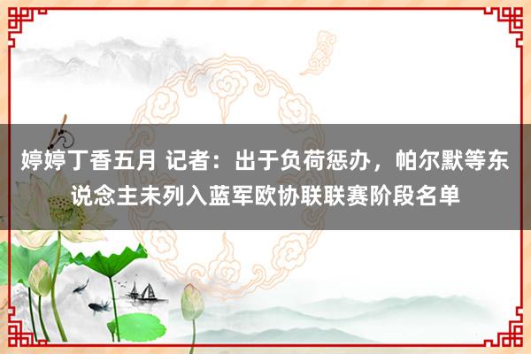 婷婷丁香五月 记者：出于负荷惩办，帕尔默等东说念主未列入蓝军欧协联联赛阶段名单