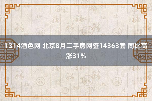 1314酒色网 北京8月二手房网签14363套 同比高涨31%